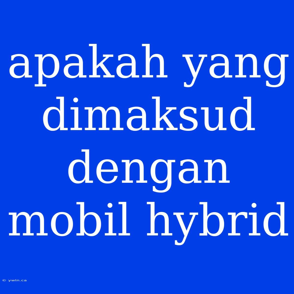 Apakah Yang Dimaksud Dengan Mobil Hybrid