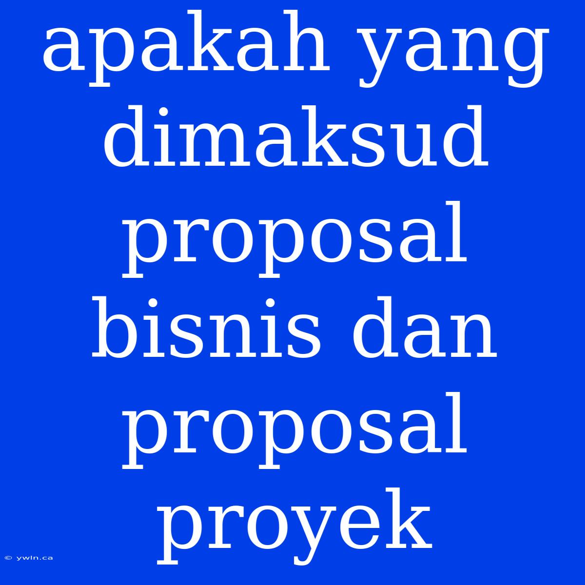 Apakah Yang Dimaksud Proposal Bisnis Dan Proposal Proyek