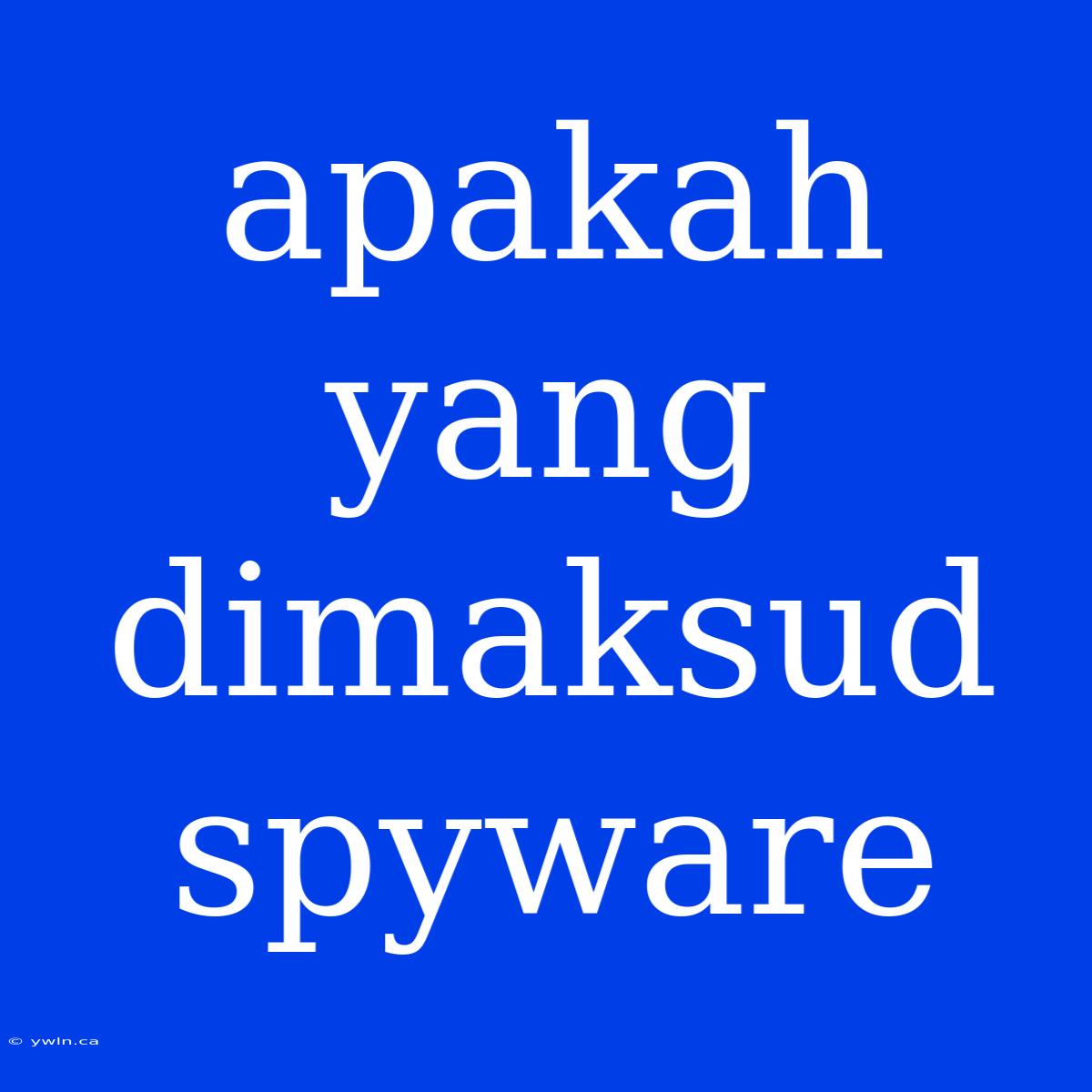 Apakah Yang Dimaksud Spyware