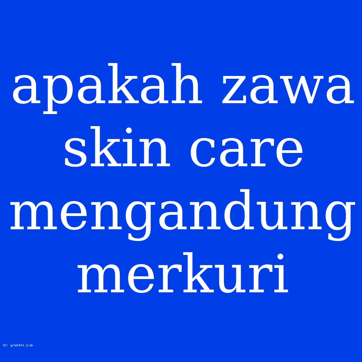 Apakah Zawa Skin Care Mengandung Merkuri