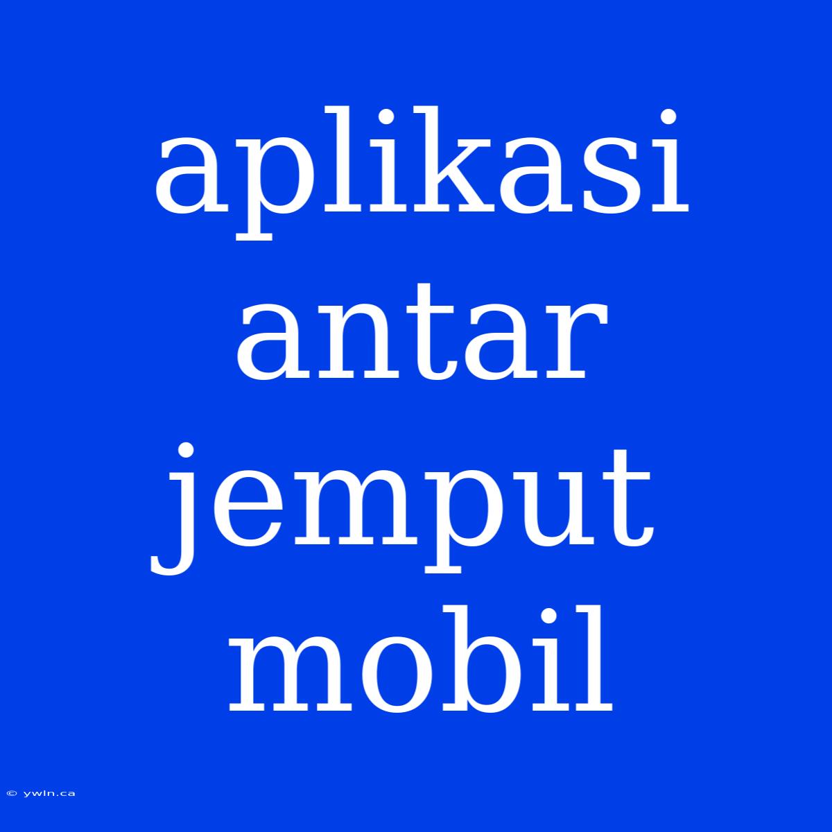 Aplikasi Antar Jemput Mobil