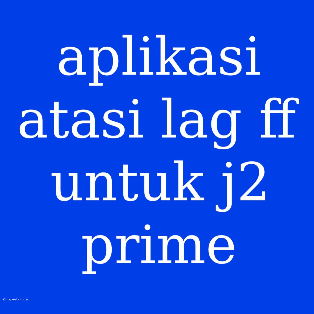 Aplikasi Atasi Lag Ff Untuk J2 Prime