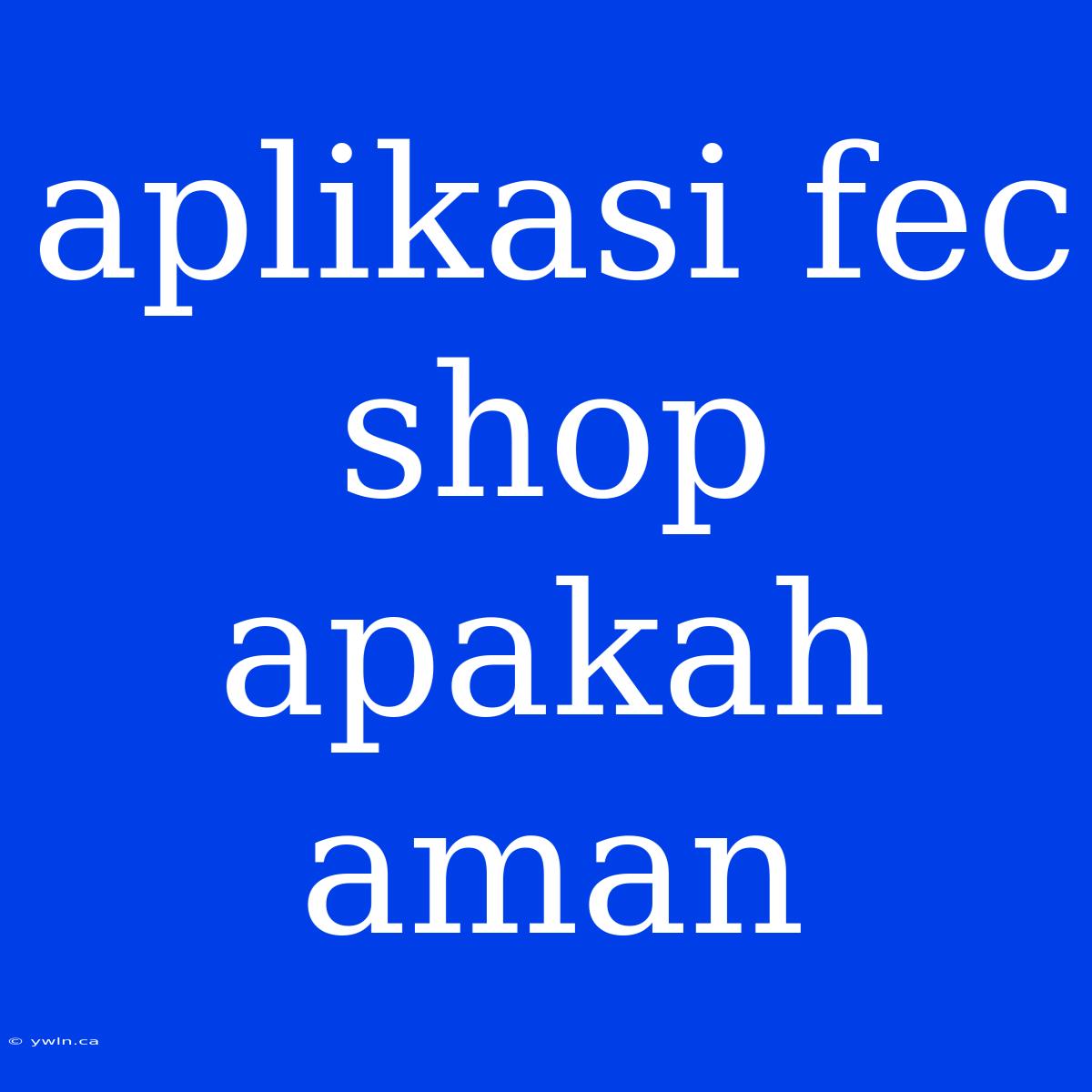 Aplikasi Fec Shop Apakah Aman