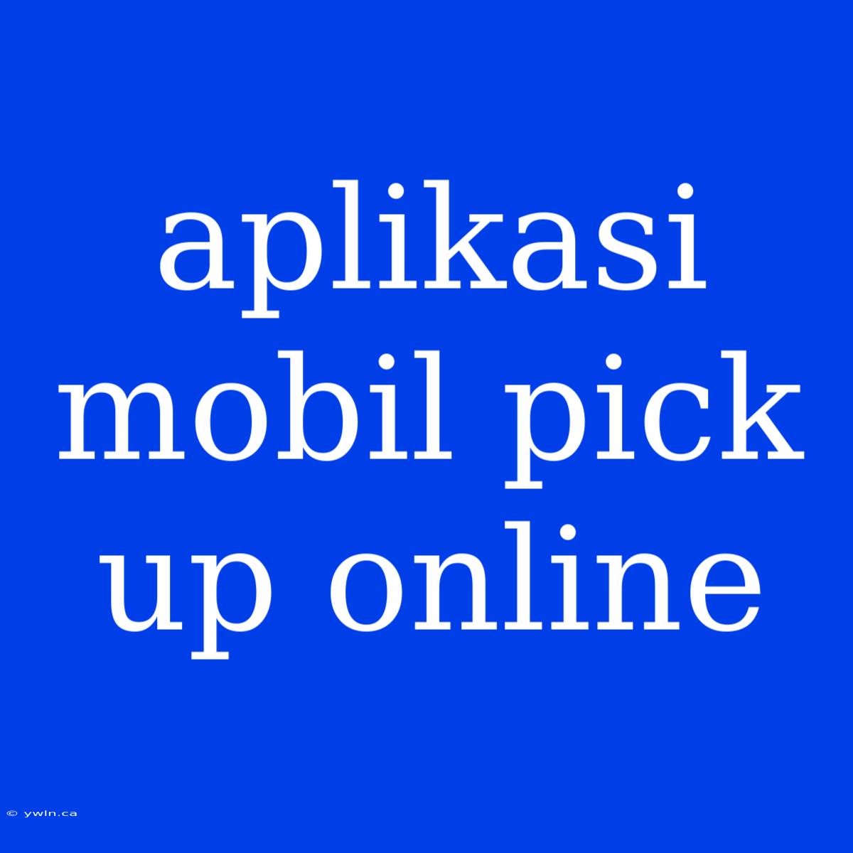 Aplikasi Mobil Pick Up Online