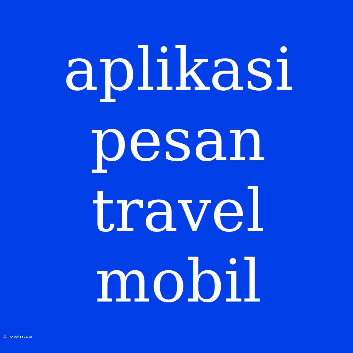 Aplikasi Pesan Travel Mobil