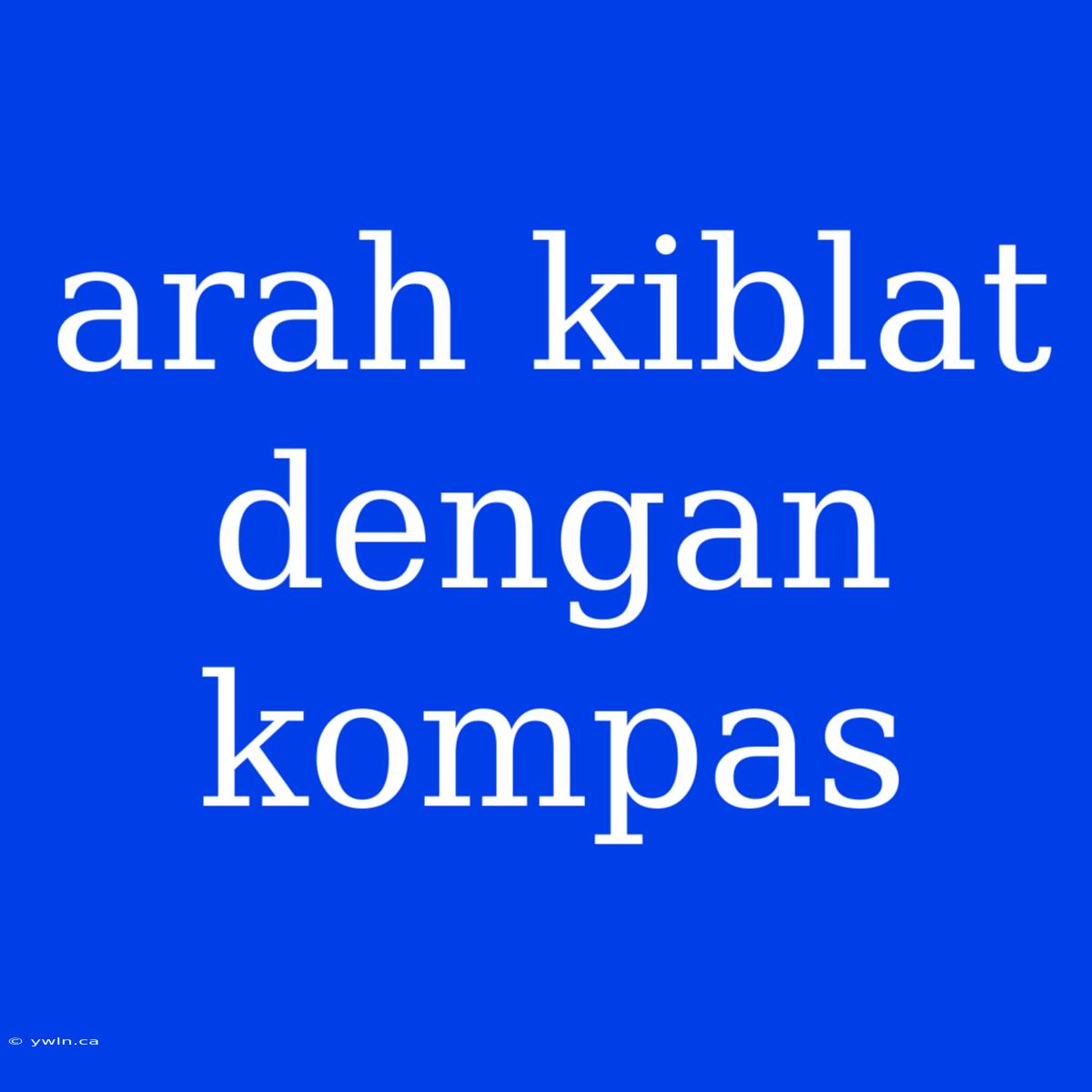 Arah Kiblat Dengan Kompas