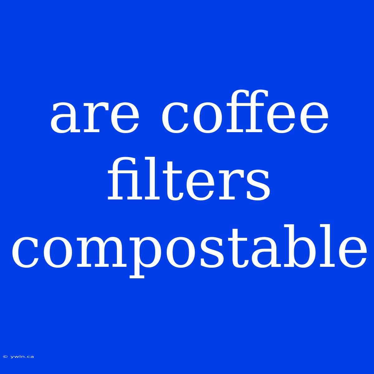 Are Coffee Filters Compostable