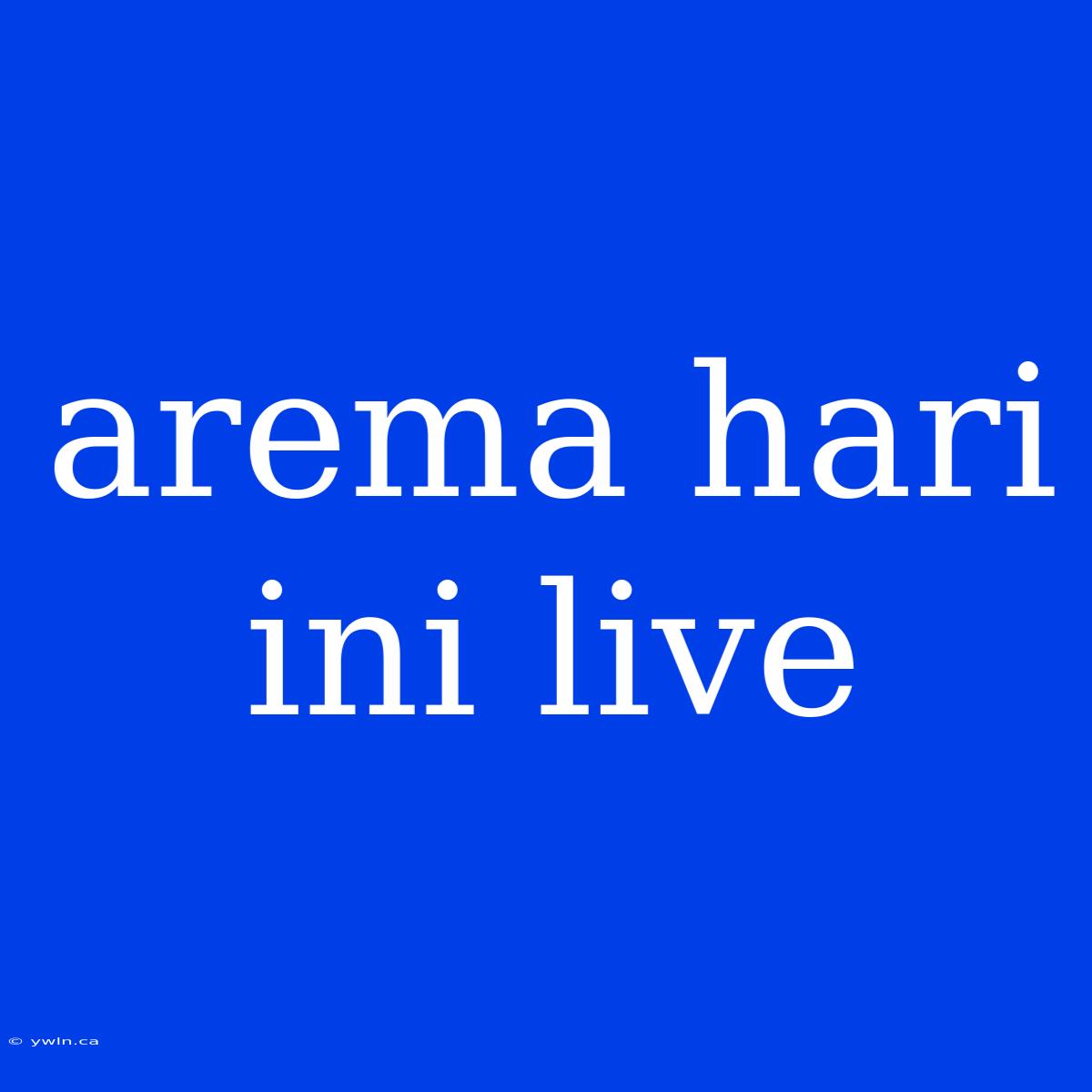 Arema Hari Ini Live