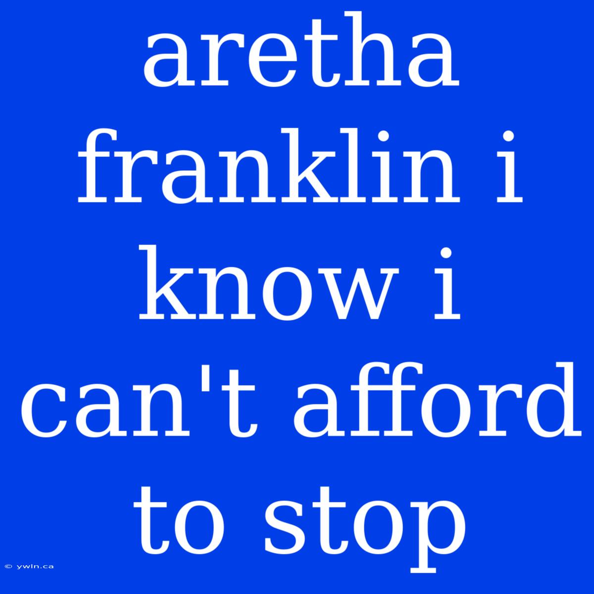 Aretha Franklin I Know I Can't Afford To Stop