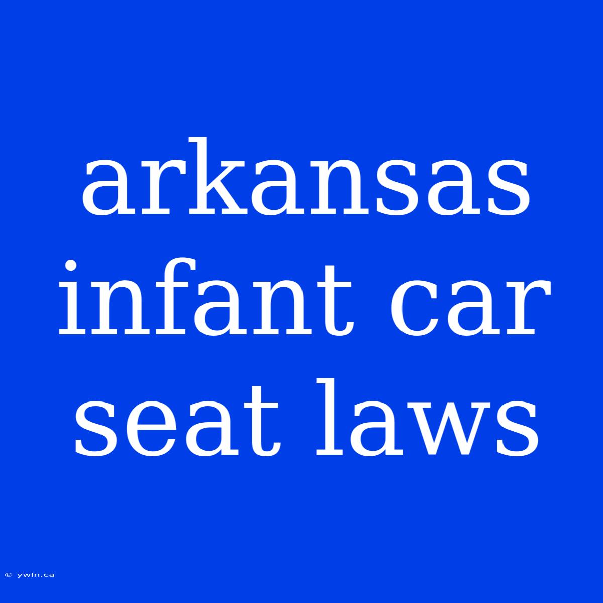 Arkansas Infant Car Seat Laws