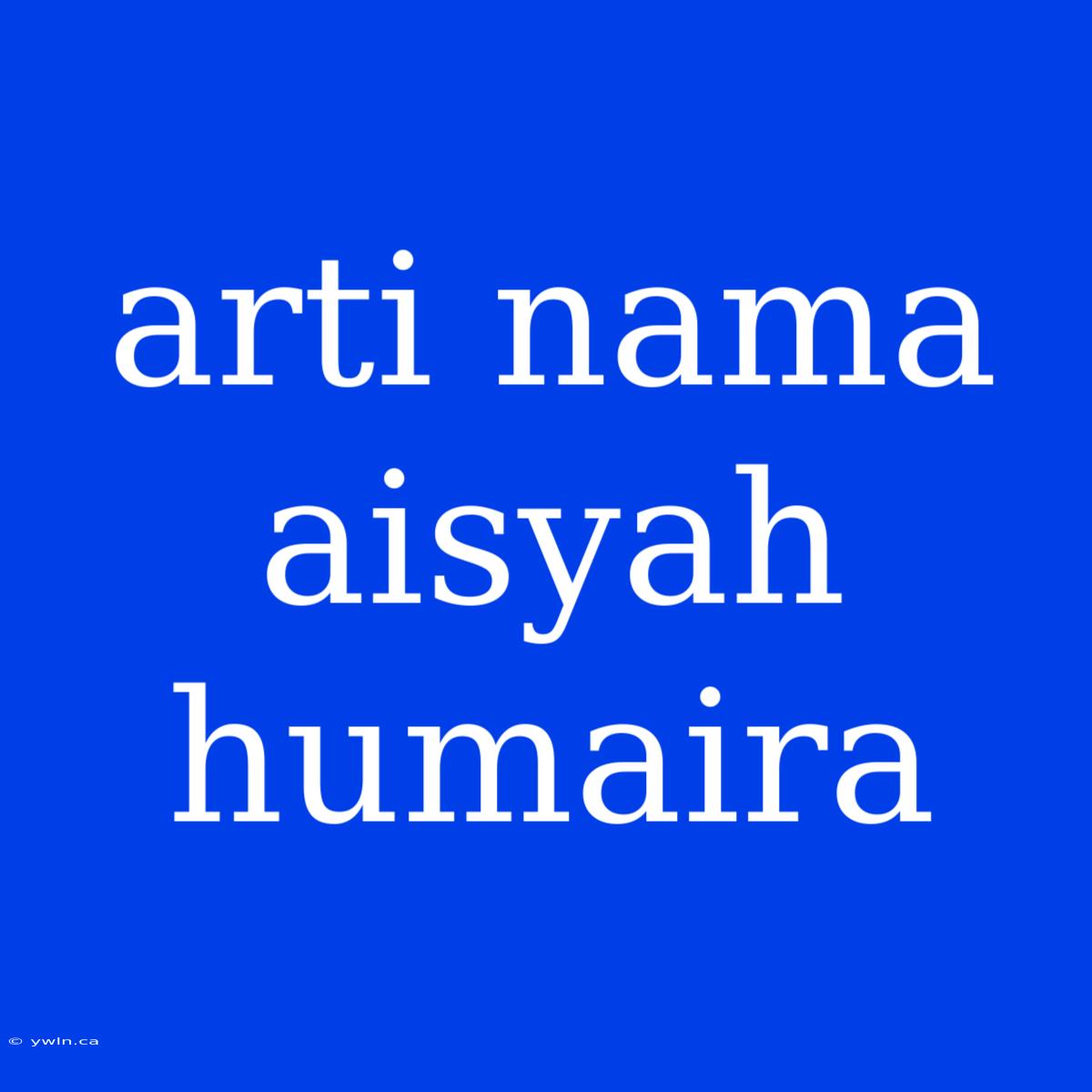 Arti Nama Aisyah Humaira