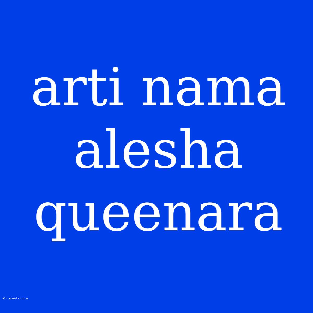 Arti Nama Alesha Queenara