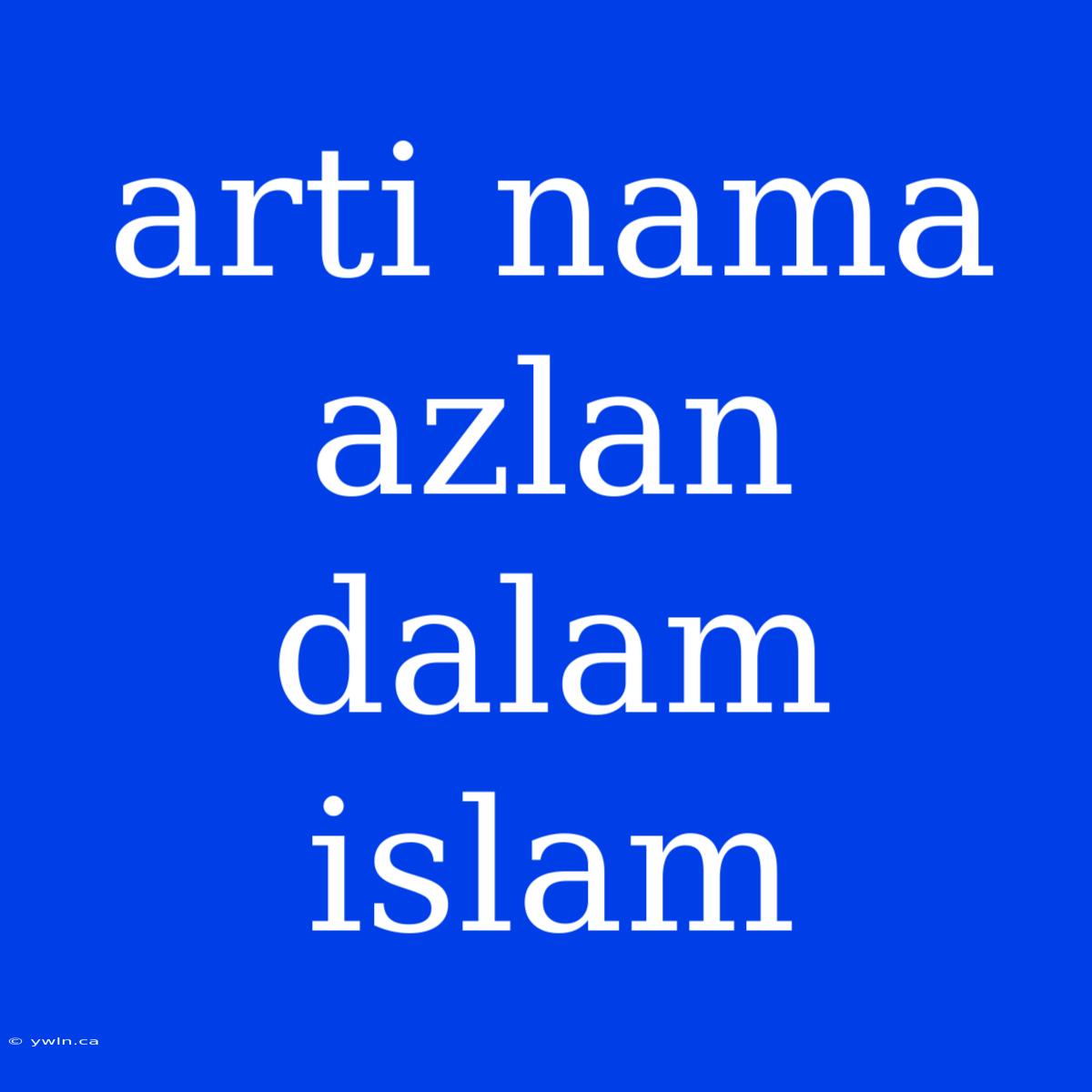 Arti Nama Azlan Dalam Islam