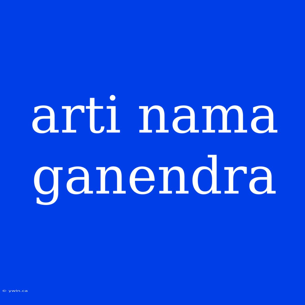 Arti Nama Ganendra