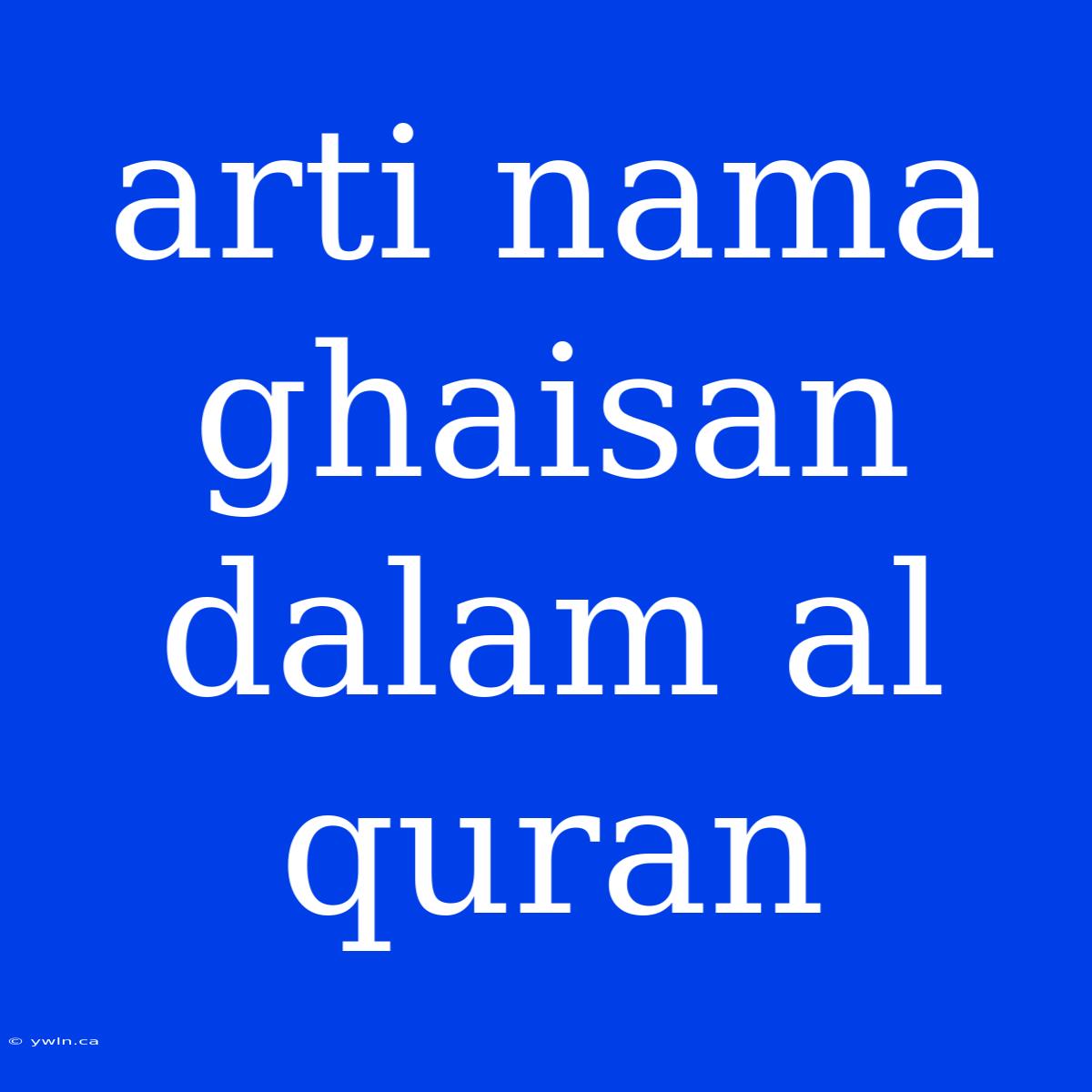 Arti Nama Ghaisan Dalam Al Quran