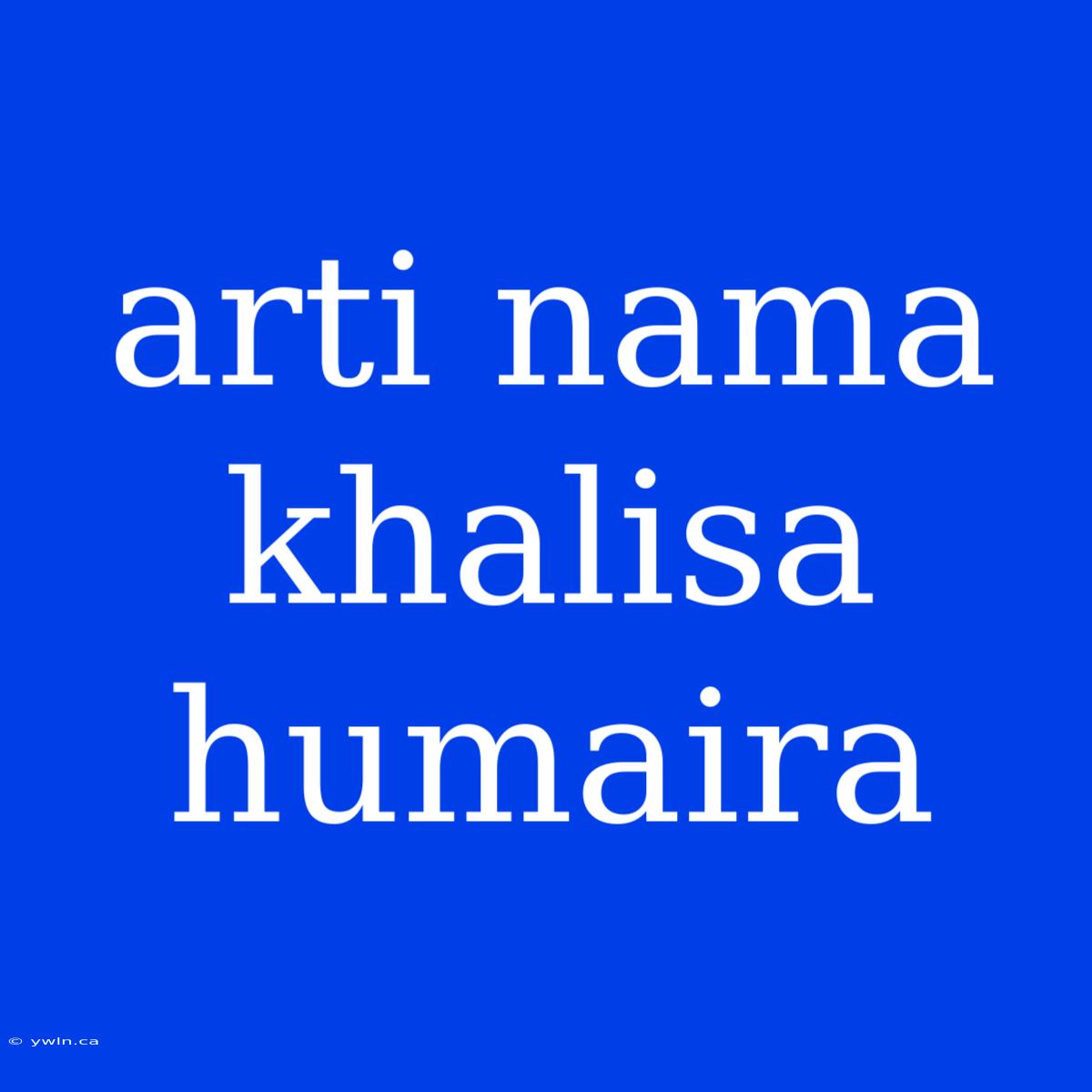 Arti Nama Khalisa Humaira