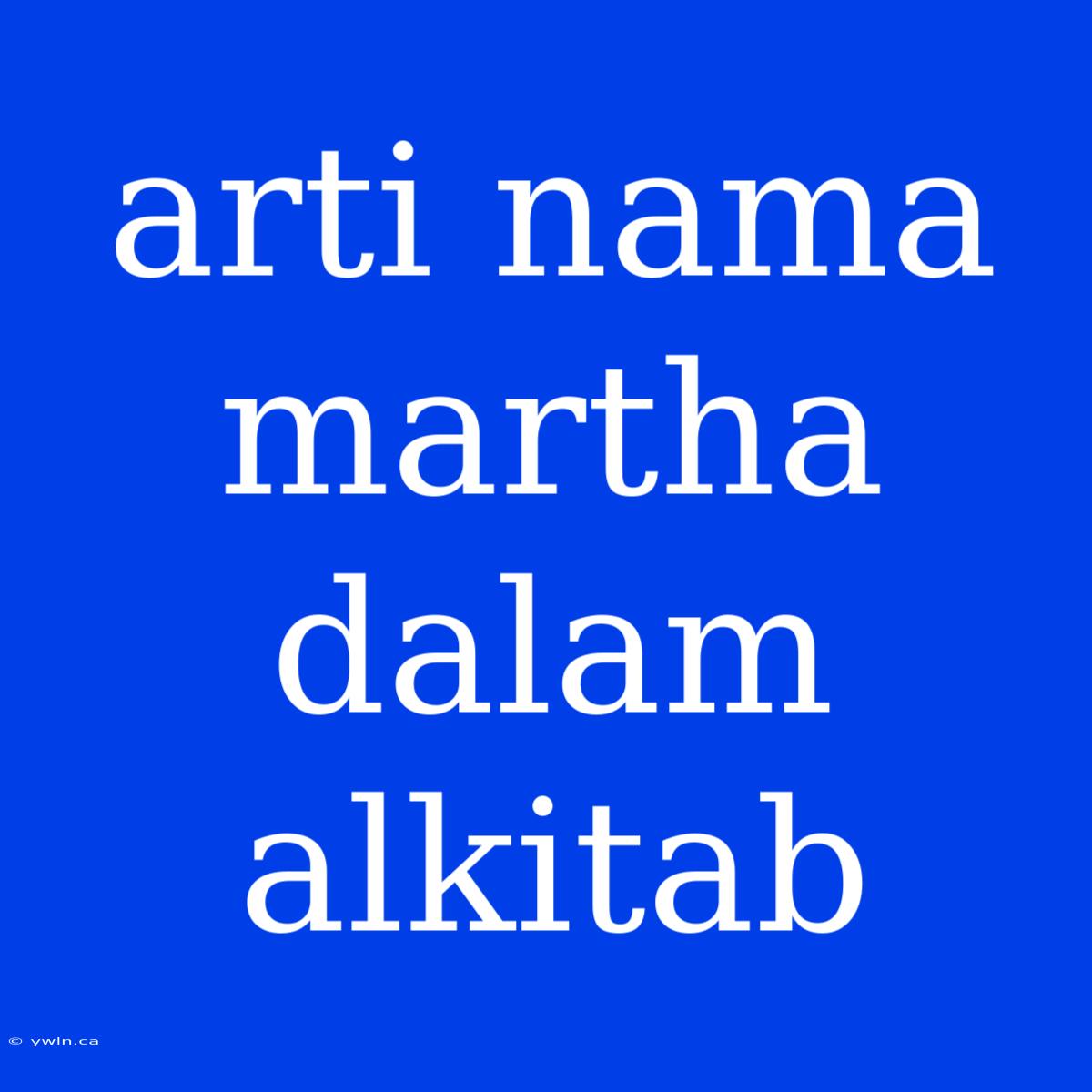 Arti Nama Martha Dalam Alkitab