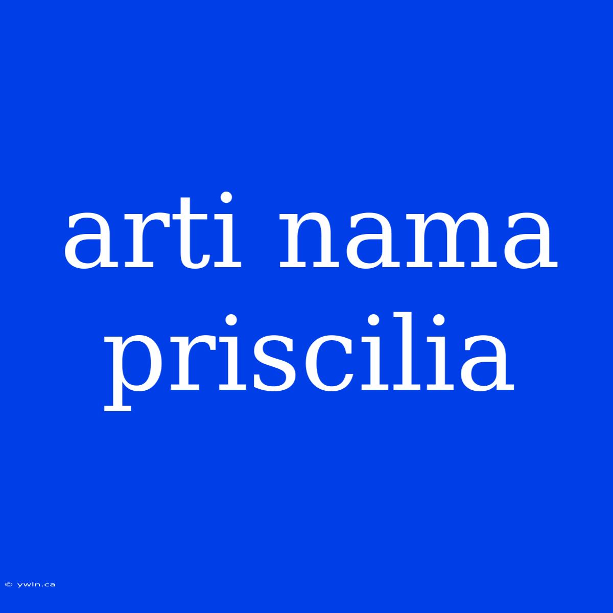 Arti Nama Priscilia