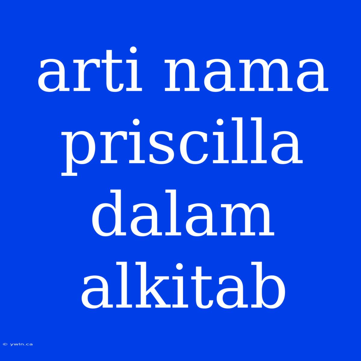 Arti Nama Priscilla Dalam Alkitab