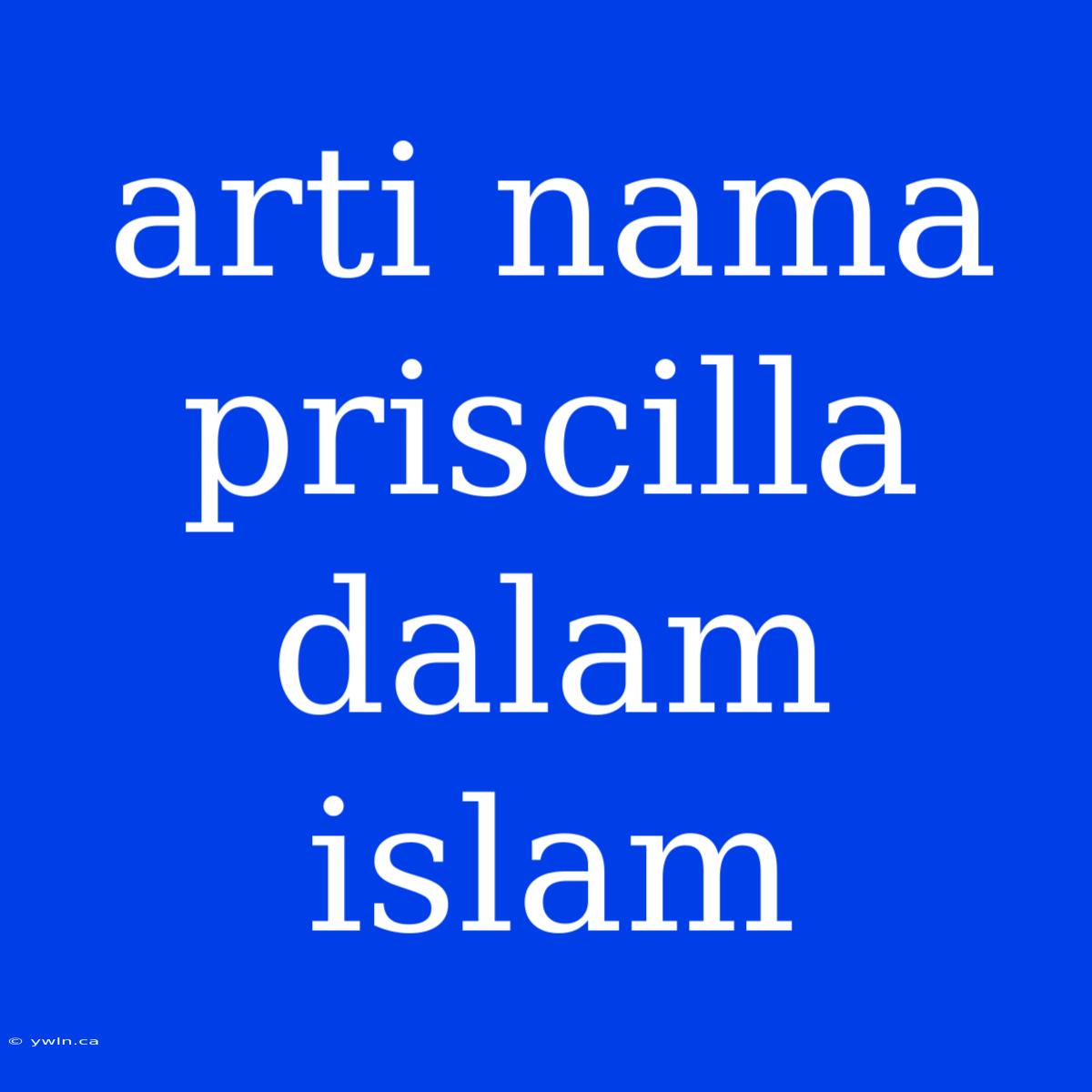 Arti Nama Priscilla Dalam Islam