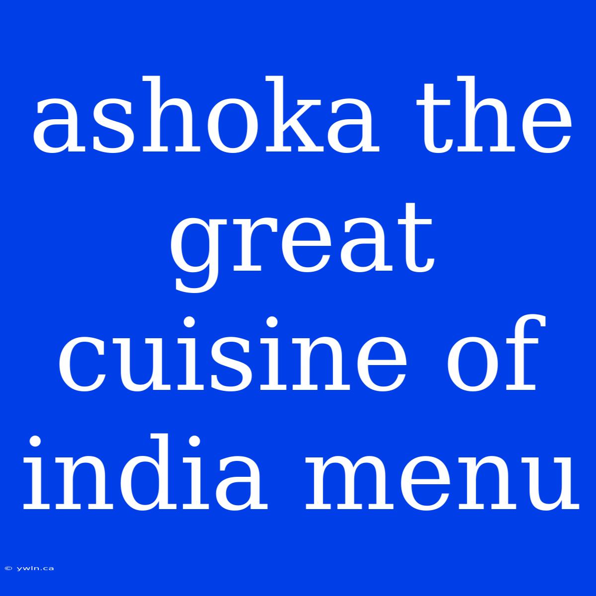 Ashoka The Great Cuisine Of India Menu