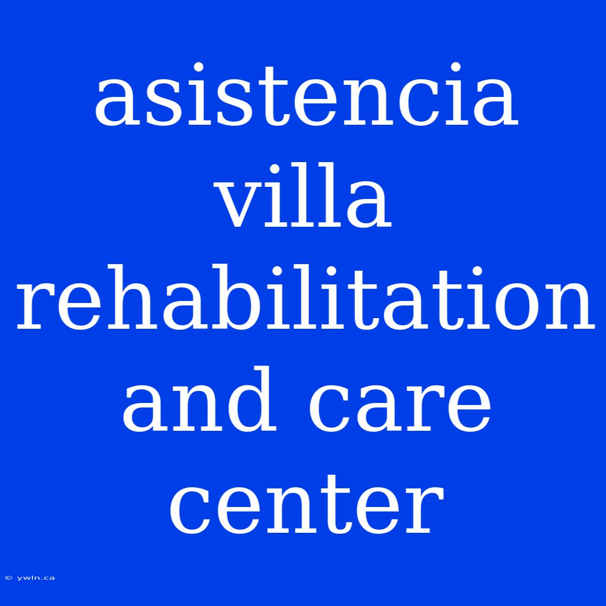 Asistencia Villa Rehabilitation And Care Center