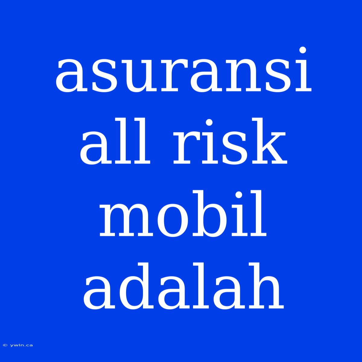 Asuransi All Risk Mobil Adalah