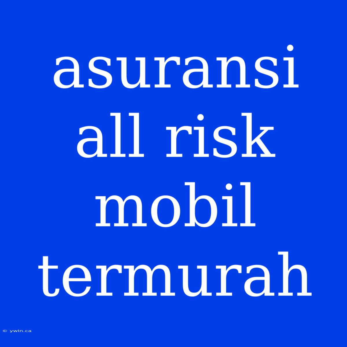 Asuransi All Risk Mobil Termurah