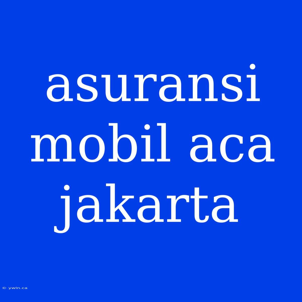 Asuransi Mobil Aca Jakarta