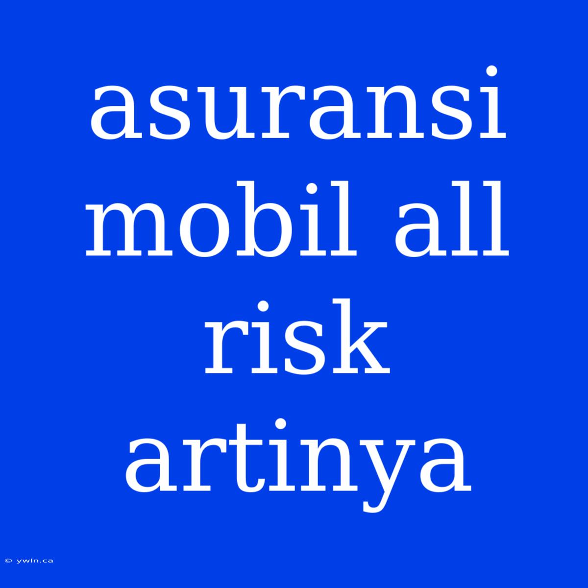 Asuransi Mobil All Risk Artinya