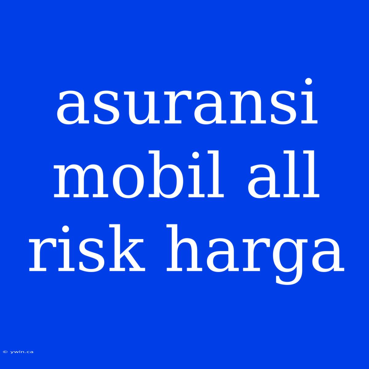 Asuransi Mobil All Risk Harga