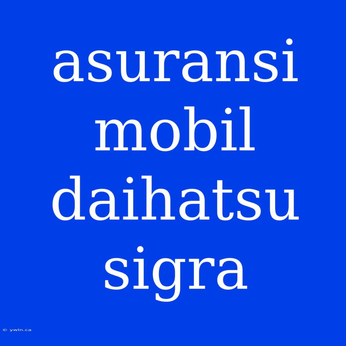 Asuransi Mobil Daihatsu Sigra