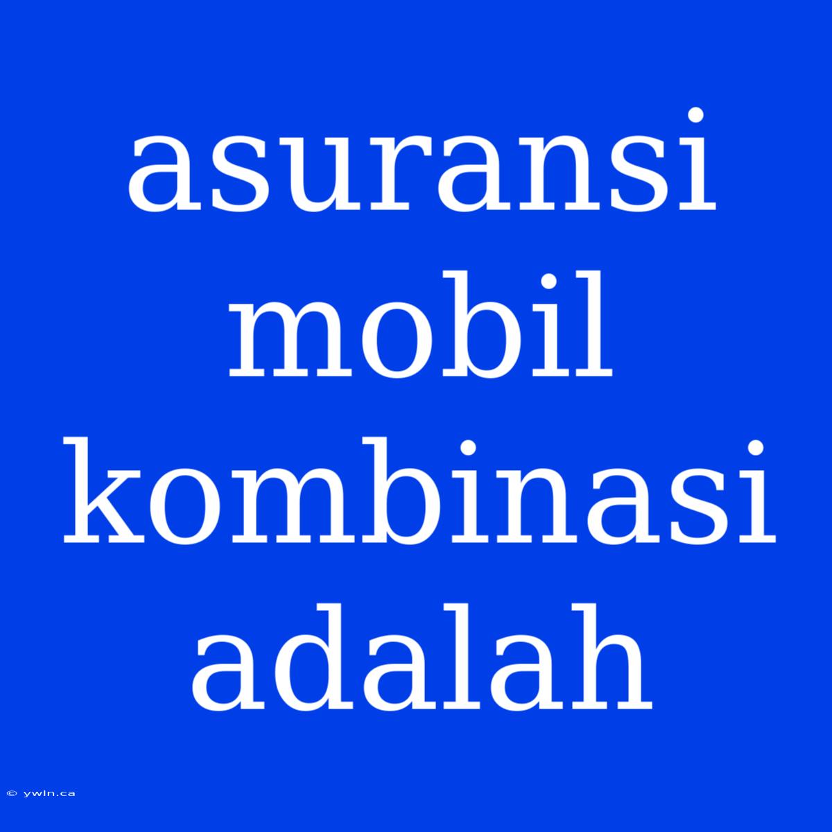 Asuransi Mobil Kombinasi Adalah