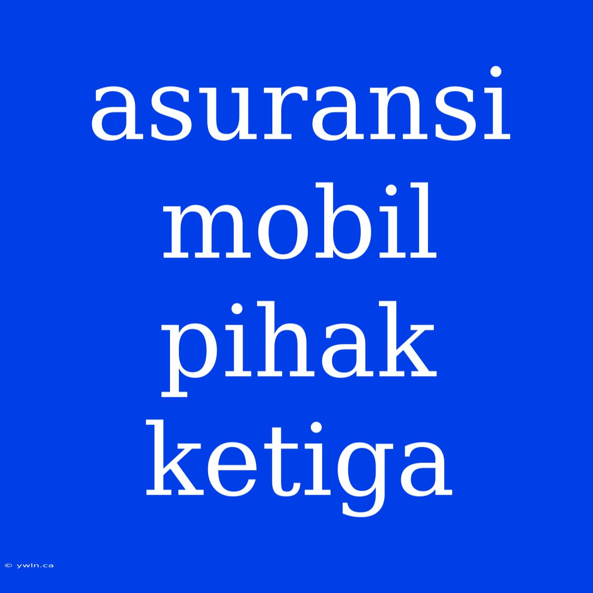 Asuransi Mobil Pihak Ketiga