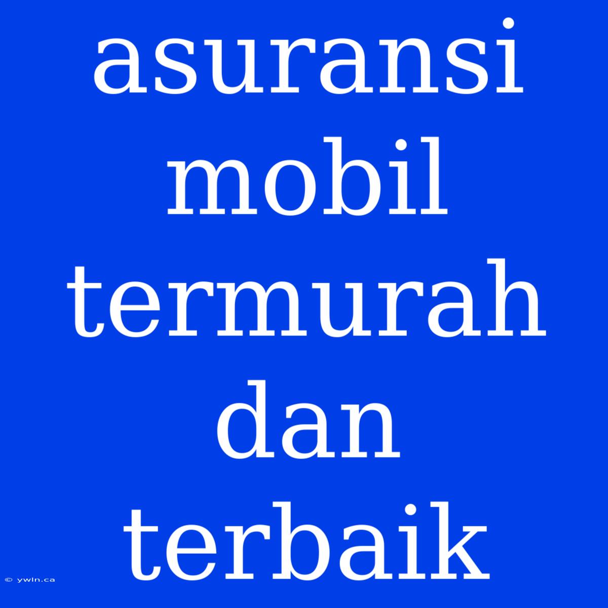 Asuransi Mobil Termurah Dan Terbaik