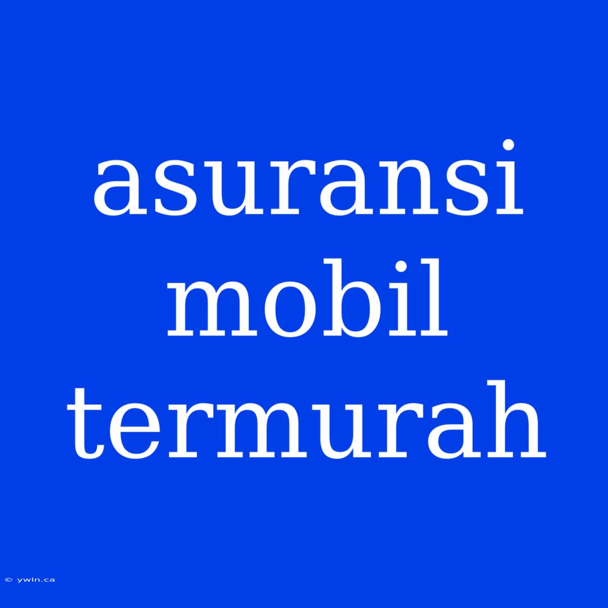 Asuransi Mobil Termurah