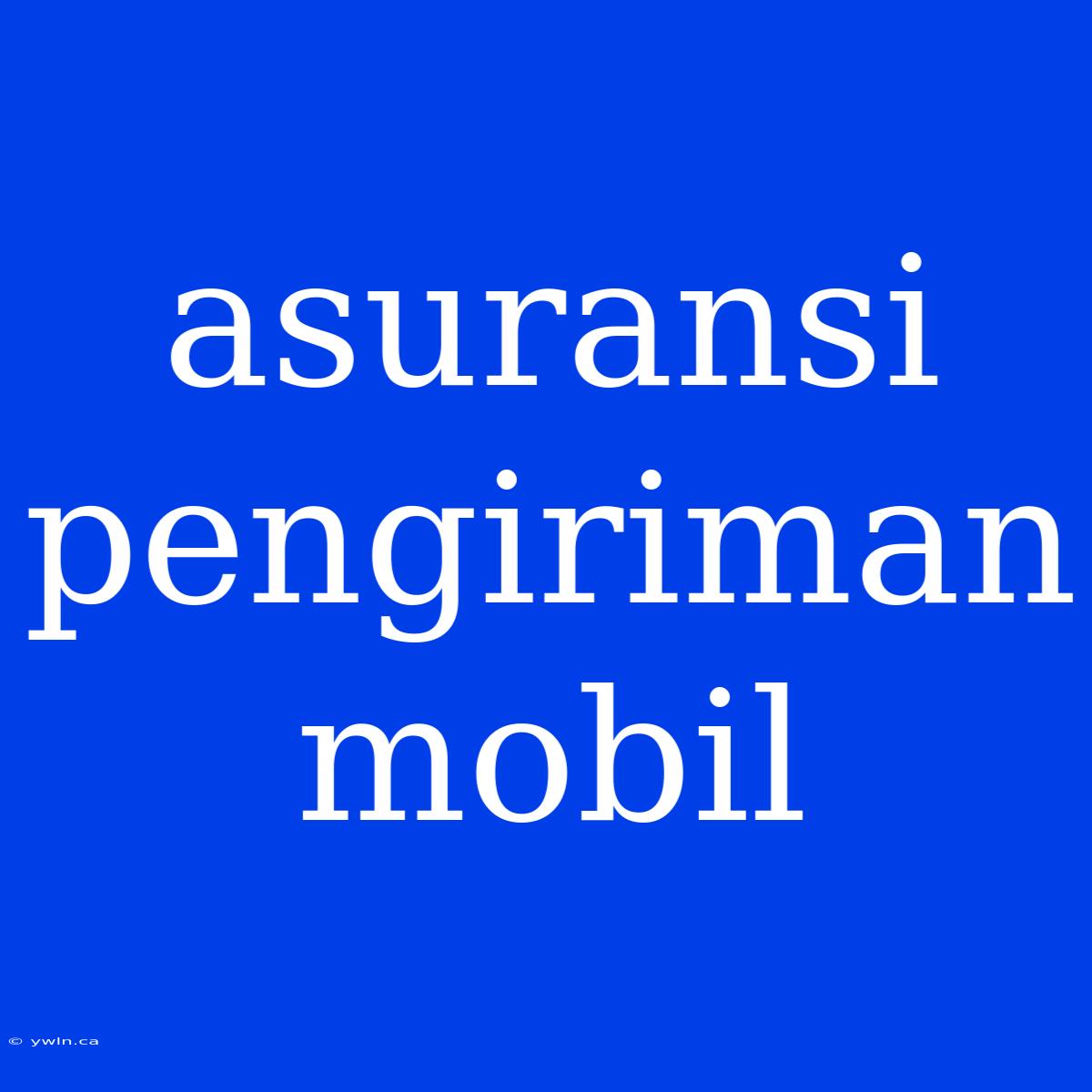 Asuransi Pengiriman Mobil