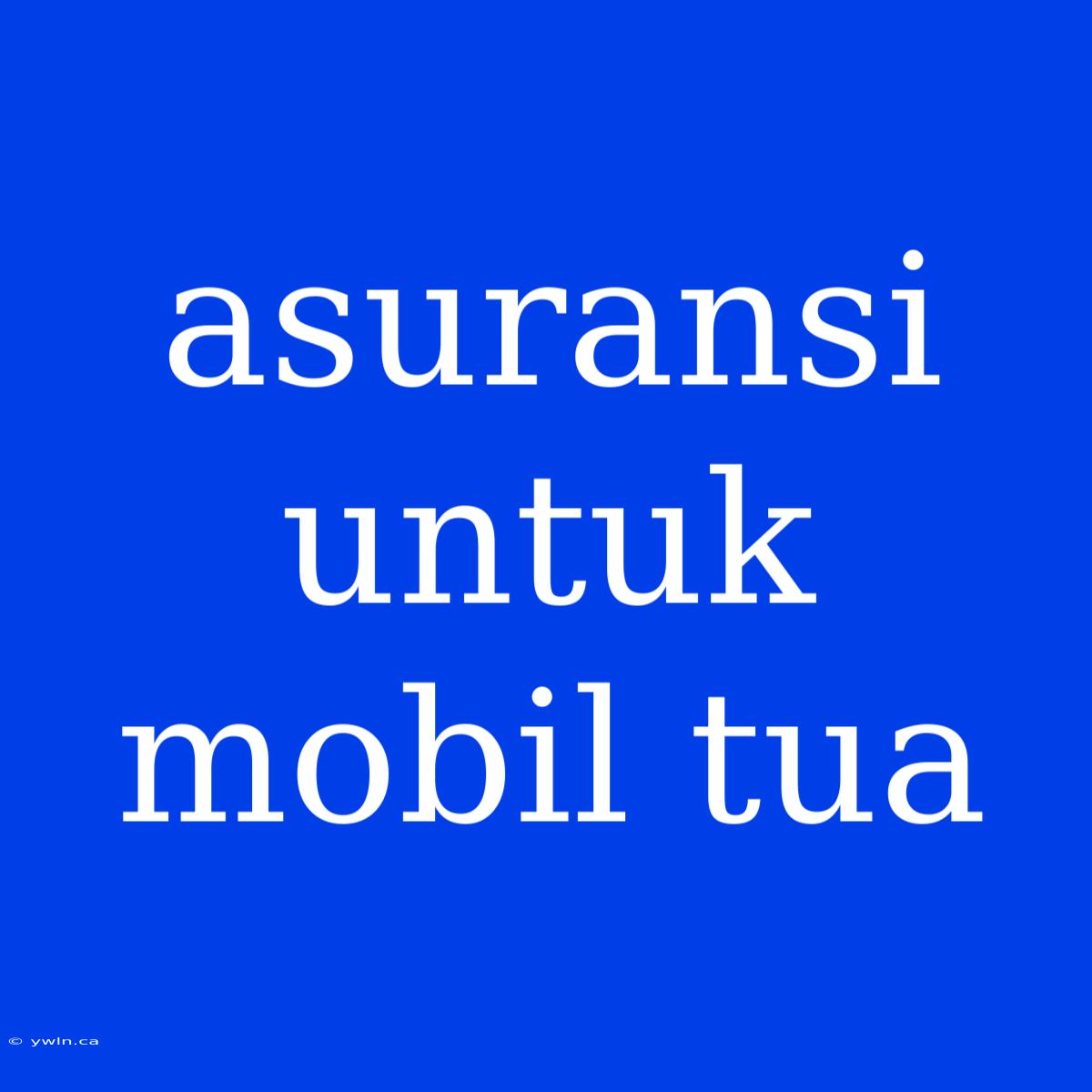 Asuransi Untuk Mobil Tua