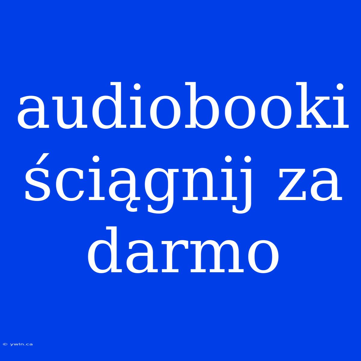 Audiobooki Ściągnij Za Darmo