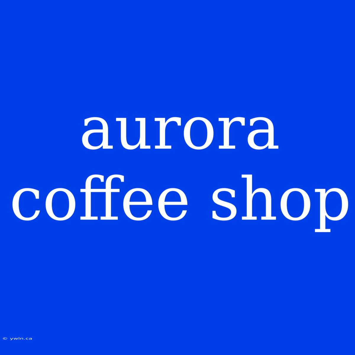 Aurora Coffee Shop