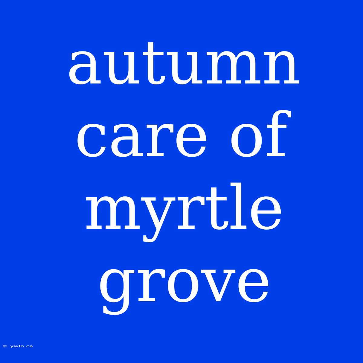 Autumn Care Of Myrtle Grove