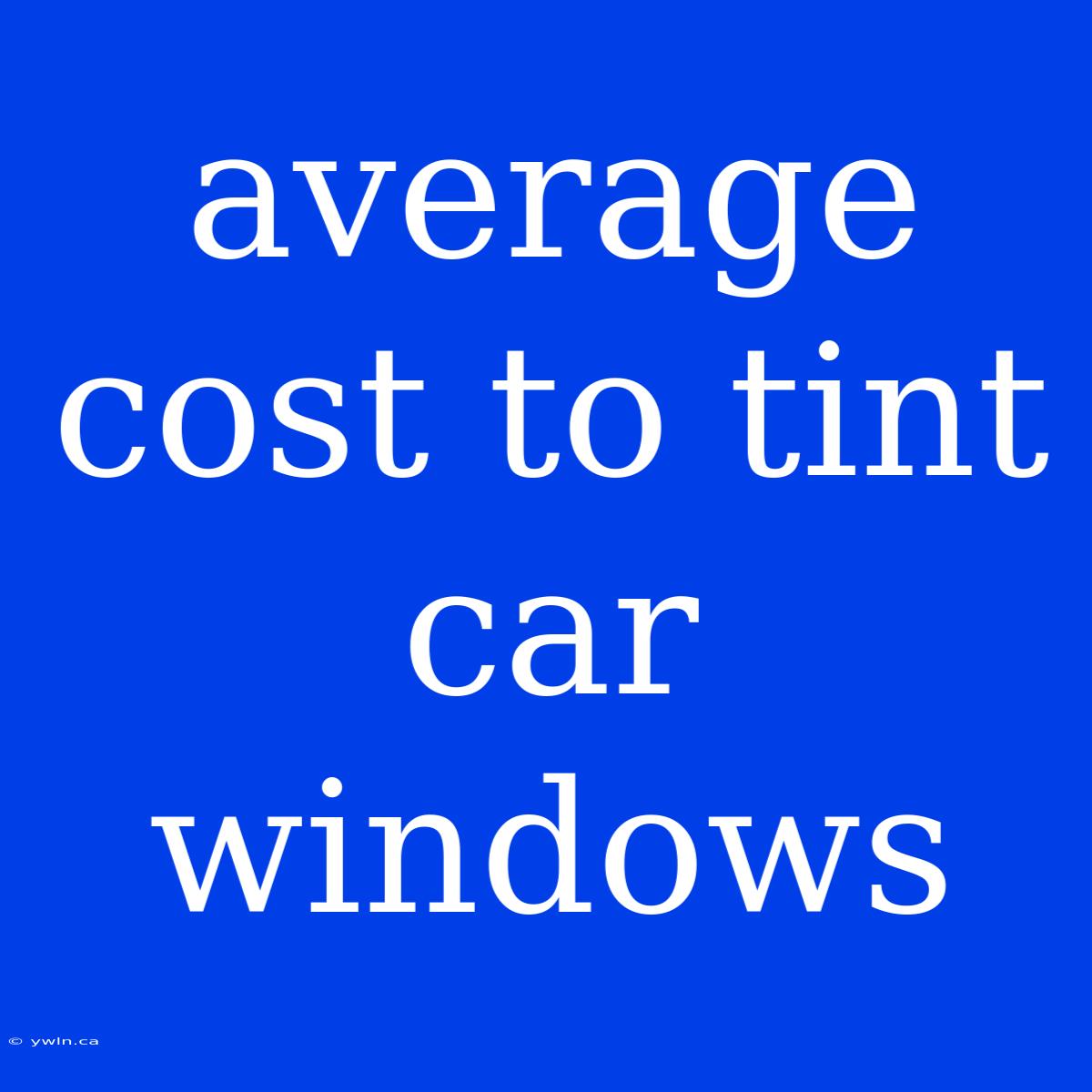 Average Cost To Tint Car Windows