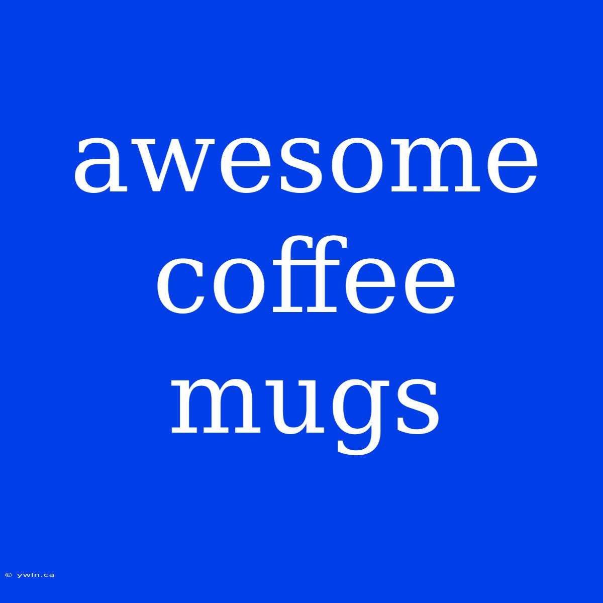 Awesome Coffee Mugs