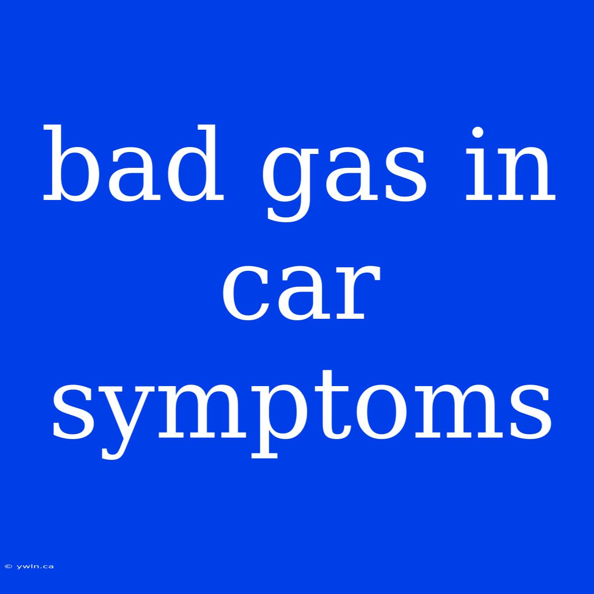 Bad Gas In Car Symptoms