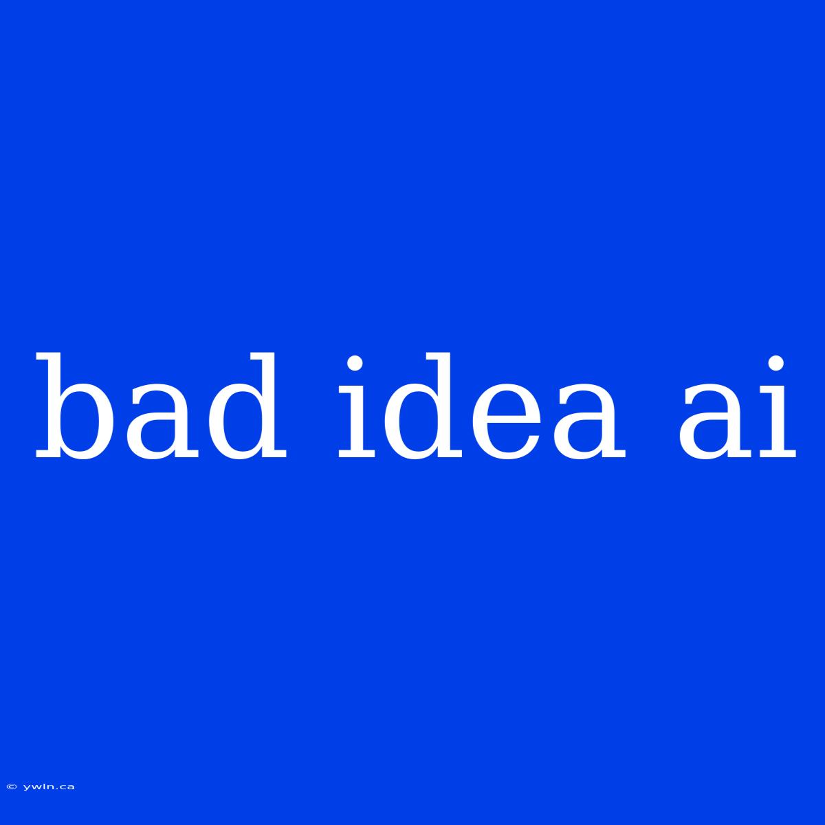 Bad Idea Ai