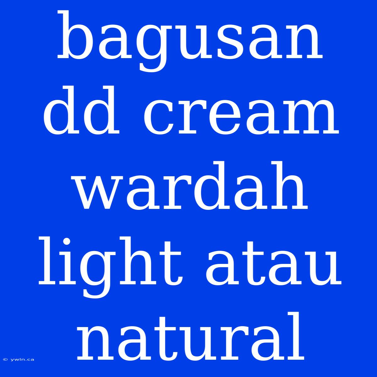 Bagusan Dd Cream Wardah Light Atau Natural