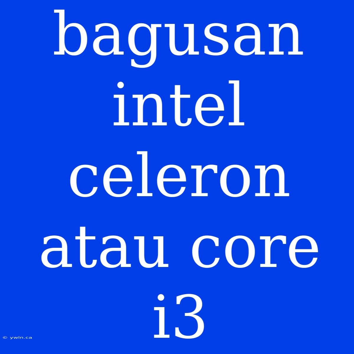 Bagusan Intel Celeron Atau Core I3