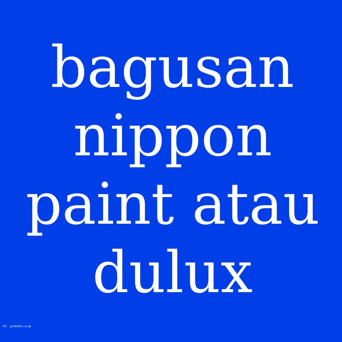 Bagusan Nippon Paint Atau Dulux