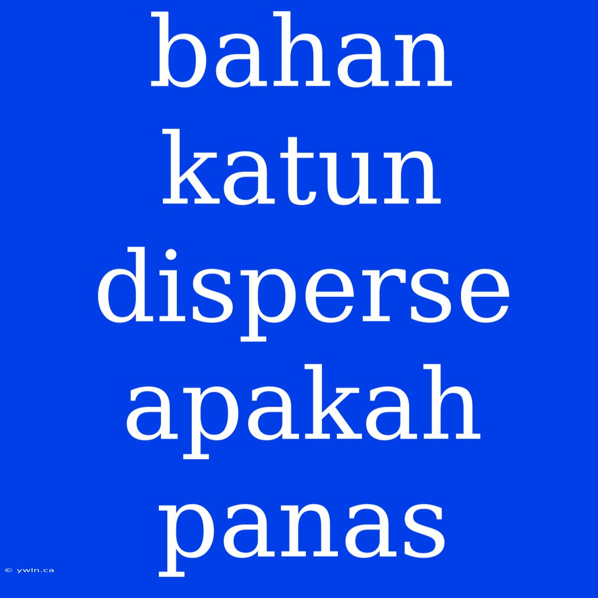 Bahan Katun Disperse Apakah Panas