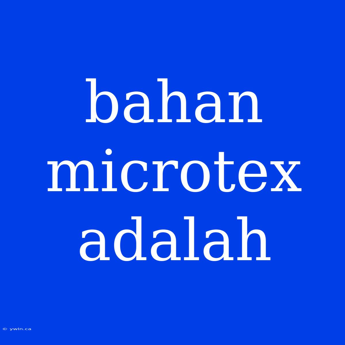 Bahan Microtex Adalah